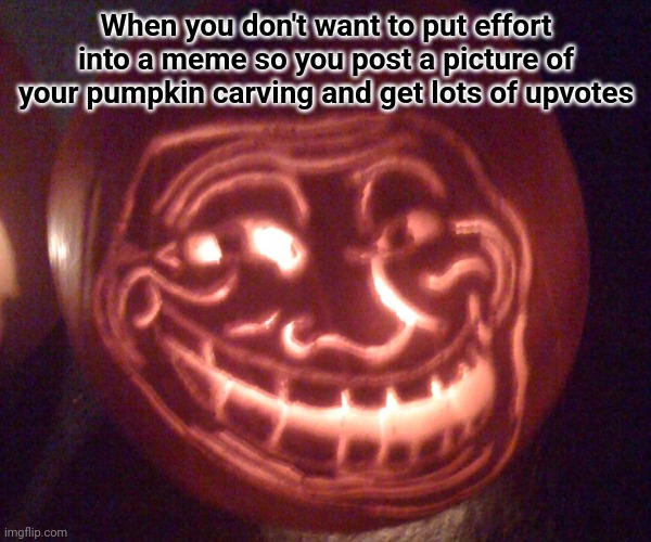 I go on the front page to see funny memes and this is what I get lol | When you don't want to put effort into a meme so you post a picture of your pumpkin carving and get lots of upvotes | image tagged in halloween,pumpkin,troll face | made w/ Imgflip meme maker