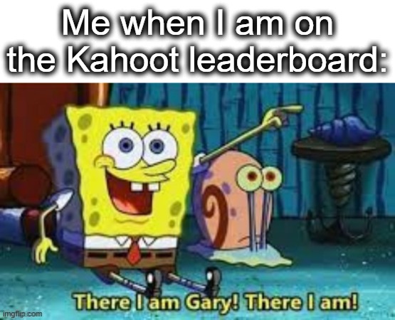 big brane | Me when I am on the Kahoot leaderboard: | image tagged in there i am gary,brain,kahoot,leaderboard,smart,lol | made w/ Imgflip meme maker