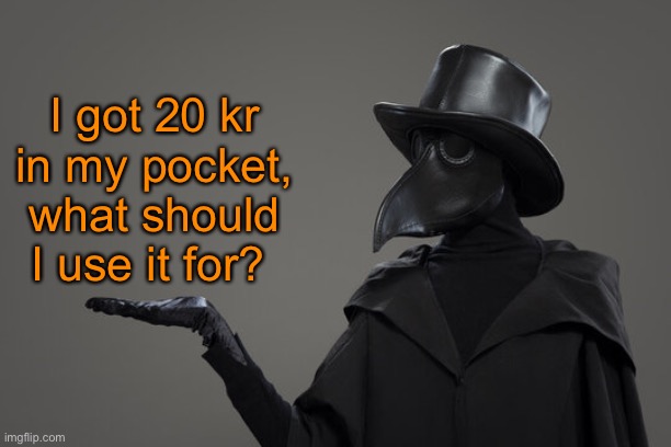 plague doctor | I got 20 kr in my pocket,
what should I use it for? | image tagged in plague doctor | made w/ Imgflip meme maker