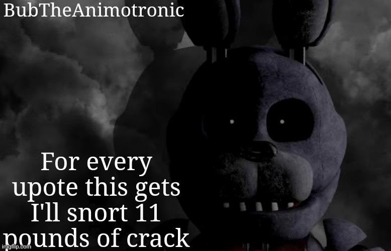 BubTheAnimotronic; For every upote this gets I'll snort 11 pounds of crack | image tagged in bubtheanimotronic announcement template | made w/ Imgflip meme maker