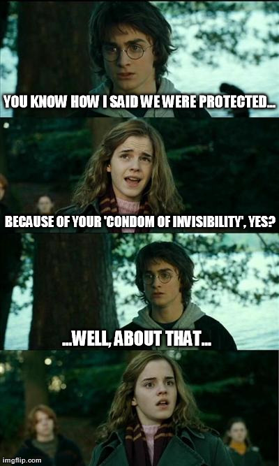 Condom of Invisibility | YOU KNOW HOW I SAID WE WERE PROTECTED... BECAUSE OF YOUR 'CONDOM OF INVISIBILITY', YES? ...WELL, ABOUT THAT... | image tagged in memes,horny harry | made w/ Imgflip meme maker