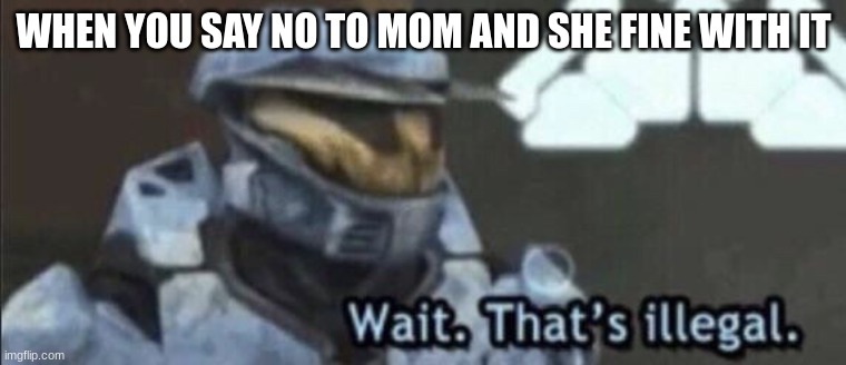 fr | WHEN YOU SAY NO TO MOM AND SHE FINE WITH IT | image tagged in wait that s illegal | made w/ Imgflip meme maker
