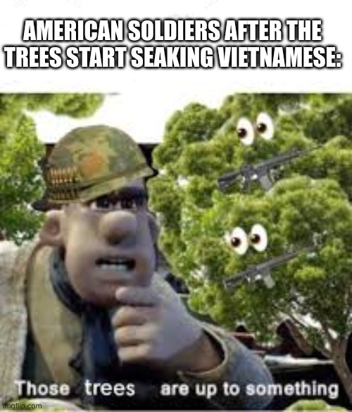 History at its finest. | AMERICAN SOLDIERS AFTER THE TREES START SEAKING VIETNAMESE: | image tagged in funny,memes,vietnam | made w/ Imgflip meme maker