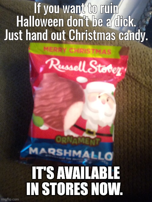 Don't be a dick at Halloween | If you want to ruin Halloween don't be a dick. Just hand out Christmas candy. IT'S AVAILABLE IN STORES NOW. | image tagged in halloween | made w/ Imgflip meme maker