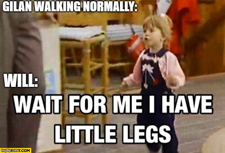 I have little legs! | GILAN WALKING NORMALLY:; WILL: | image tagged in i have little legs | made w/ Imgflip meme maker