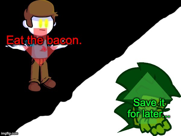 my sides | Eat the bacon. Save it for later... | image tagged in my sides | made w/ Imgflip meme maker