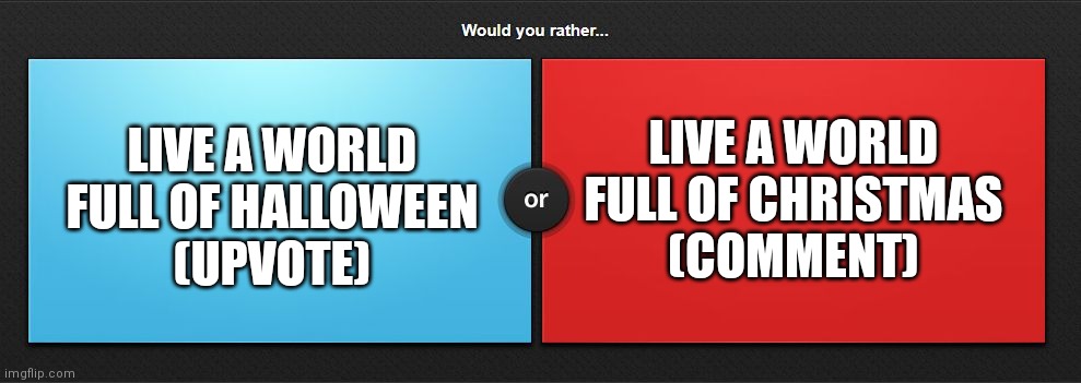 Would you rather 2 | LIVE A WORLD FULL OF CHRISTMAS
(COMMENT); LIVE A WORLD FULL OF HALLOWEEN
(UPVOTE) | image tagged in would you rather,memes,pick your choice | made w/ Imgflip meme maker