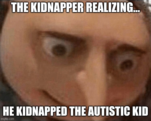 uh oh Gru | THE KIDNAPPER REALIZING... HE KIDNAPPED THE AUTISTIC KID | image tagged in uh oh gru,autism | made w/ Imgflip meme maker