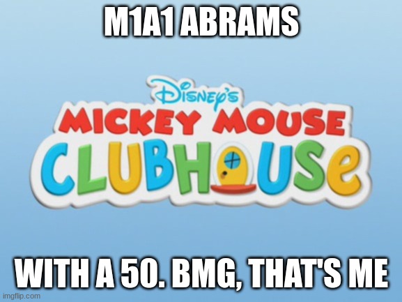pov. you asked a war thunder player what their favorite loadout is, so they tell you as well as how to legally launch a nuke | M1A1 ABRAMS; WITH A 50. BMG, THAT'S ME | image tagged in mickey mouse clubhouse logo | made w/ Imgflip meme maker
