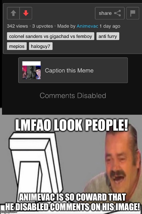 Coward ass(batim:*wheezing*) | LMFAO LOOK PEOPLE! ANIMEVAC IS SO COWARD THAT HE DISABLED COMMENTS ON HIS IMAGE! | image tagged in el risitas computer laugh,funny,mepios sucks,mepios,war | made w/ Imgflip meme maker