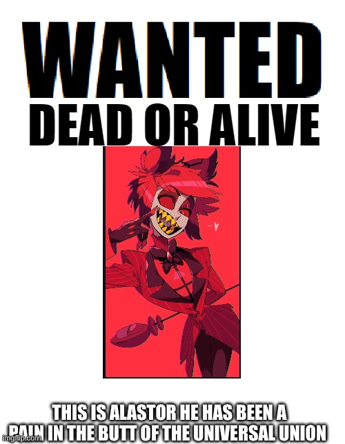 I wnat him alive for intargashin | THIS IS ALASTOR HE HAS BEEN A PAIN IN THE BUTT OF THE UNIVERSAL UNION | image tagged in wanted dead or alive | made w/ Imgflip meme maker