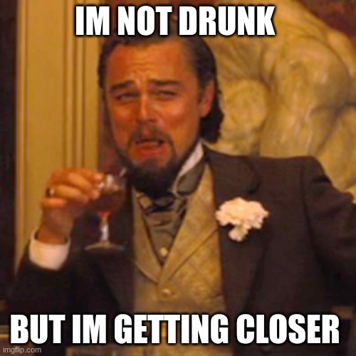 Laughing Leo Meme | IM NOT DRUNK; BUT IM GETTING CLOSER | image tagged in memes,laughing leo | made w/ Imgflip meme maker