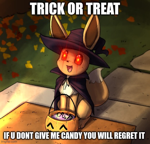 hehe | TRICK OR TREAT; IF U DONT GIVE ME CANDY YOU WILL REGRET IT | image tagged in hehe | made w/ Imgflip meme maker