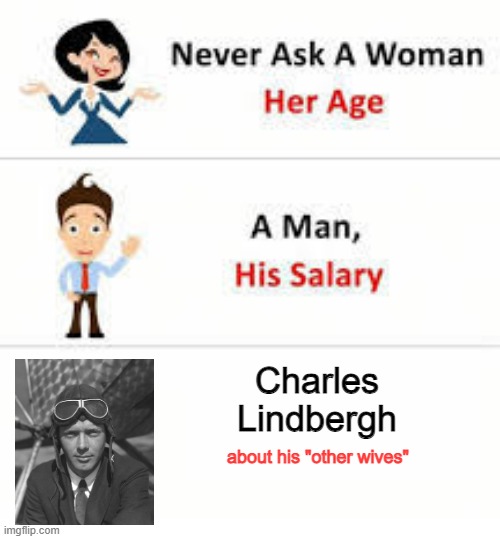 A Triple Lindy Life | Charles Lindbergh; about his "other wives" | image tagged in never ask a woman her age | made w/ Imgflip meme maker