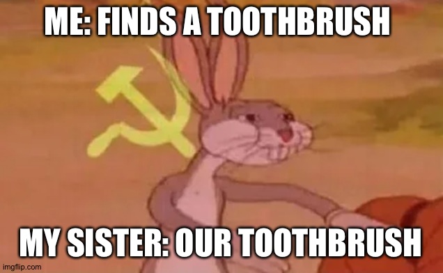 Our toothbrush | ME: FINDS A TOOTHBRUSH; MY SISTER: OUR TOOTHBRUSH | image tagged in bugs bunny communist | made w/ Imgflip meme maker