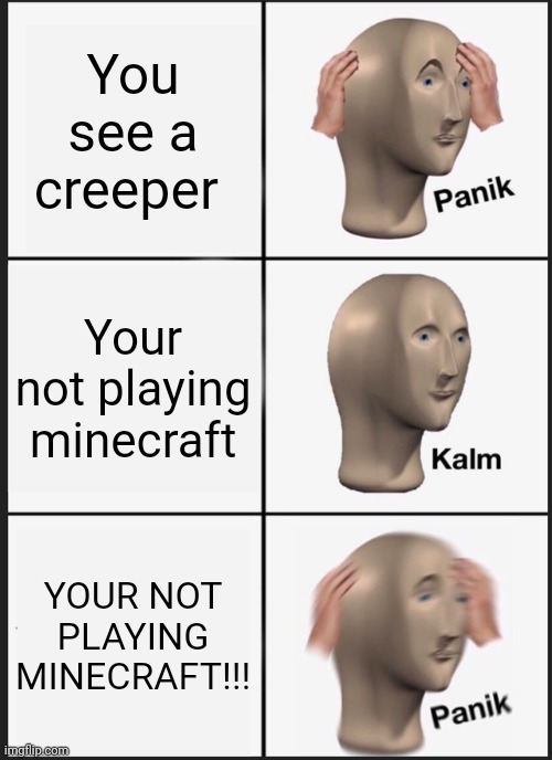 Panik Kalm Panik | You see a creeper; Your not playing minecraft; YOUR NOT PLAYING MINECRAFT!!! | image tagged in memes,panik kalm panik | made w/ Imgflip meme maker