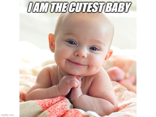 Cute Baby | I AM THE CUTEST BABY | image tagged in cute baby | made w/ Imgflip meme maker