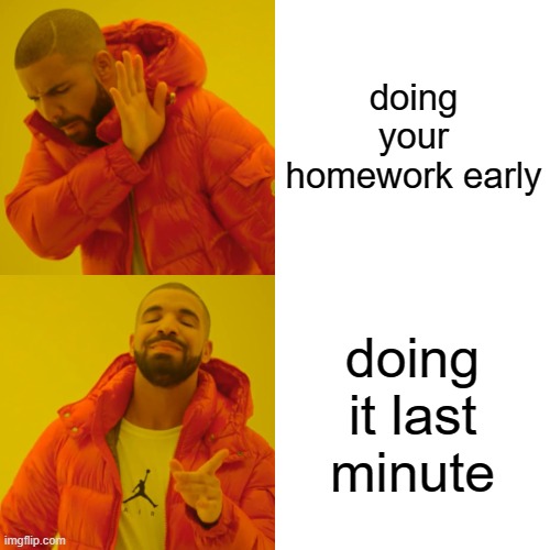 Drake Hotline Bling | doing your homework early; doing it last minute | image tagged in memes,drake hotline bling | made w/ Imgflip meme maker