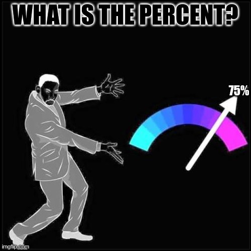 how much ? | WHAT IS THE PERCENT? 75% | image tagged in how much | made w/ Imgflip meme maker