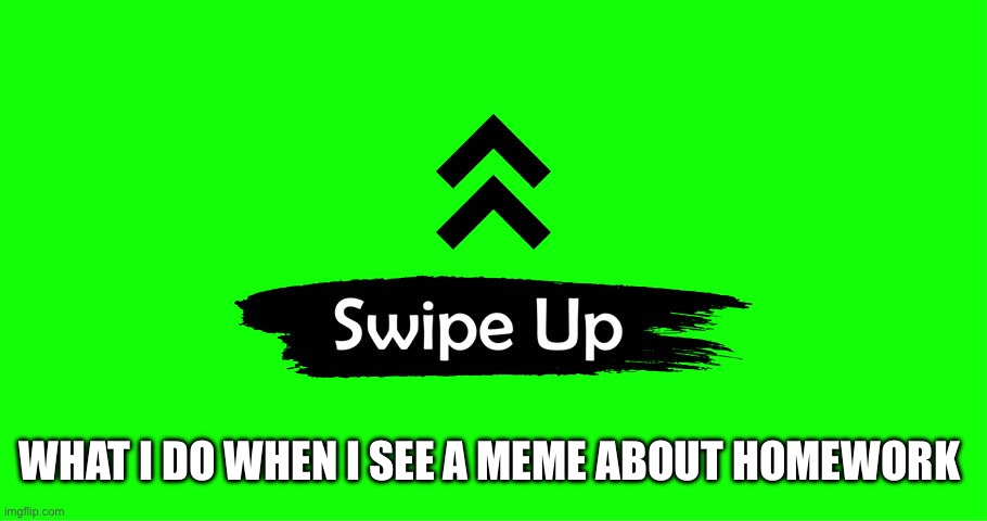 Swipe up | WHAT I DO WHEN I SEE A MEME ABOUT HOMEWORK | image tagged in swiper | made w/ Imgflip meme maker