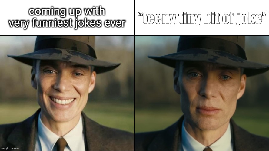 Oppenheimer just seen it no clear... | “teeny tiny bit of joke”; coming up with very funniest jokes ever | image tagged in oppenheimer sad | made w/ Imgflip meme maker