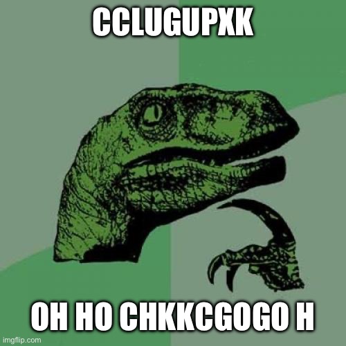 Yoxyof bits aka Zak suck Yaba is dick | CCLUGUPXK; OH HO CHKKCGOGO H | image tagged in memes,philosoraptor | made w/ Imgflip meme maker