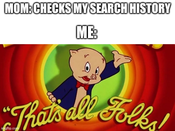 Blank White Template | MOM: CHECKS MY SEARCH HISTORY; ME: | image tagged in porky pig,search history | made w/ Imgflip meme maker