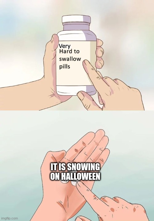 were i'm at it is doing this | Very; IT IS SNOWING ON HALLOWEEN | image tagged in memes,hard to swallow pills | made w/ Imgflip meme maker