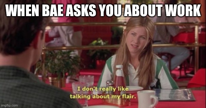 Work | WHEN BAE ASKS YOU ABOUT WORK | image tagged in work | made w/ Imgflip meme maker