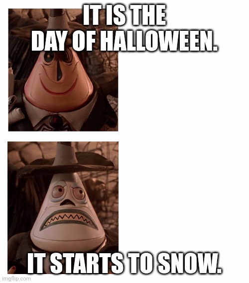 merry halloweenmas | IT IS THE DAY OF HALLOWEEN. IT STARTS TO SNOW. | image tagged in mayor nightmare before christmas two face comparison,fun,memes,halloween,happy halloween,meme | made w/ Imgflip meme maker