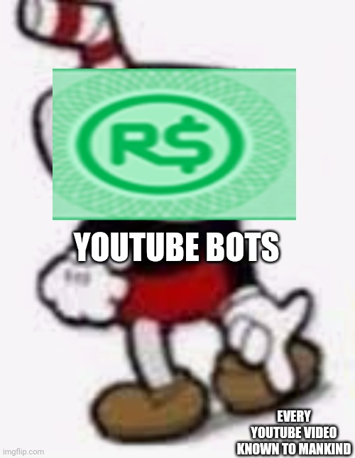 YouTube Bots be like | YOUTUBE BOTS; EVERY YOUTUBE VIDEO KNOWN TO MANKIND | image tagged in cuphead pointing down | made w/ Imgflip meme maker