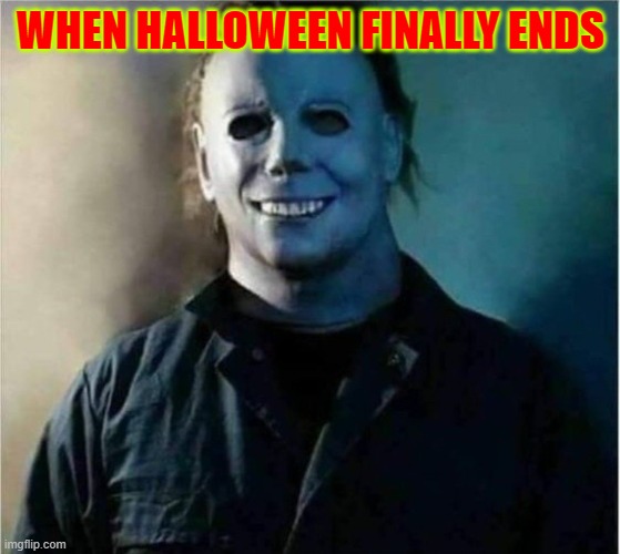 Micheal Myers Weekend | WHEN HALLOWEEN FINALLY ENDS | image tagged in micheal myers weekend | made w/ Imgflip meme maker