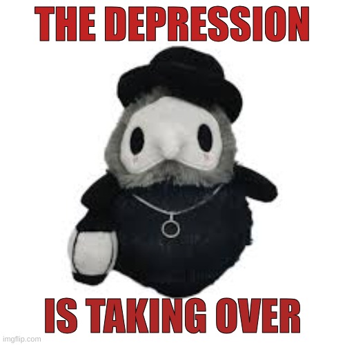 Plague doctor | THE DEPRESSION; IS TAKING OVER | image tagged in plague doctor | made w/ Imgflip meme maker