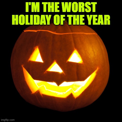 Halloween sucks | I'M THE WORST HOLIDAY OF THE YEAR | image tagged in jack o lantern | made w/ Imgflip meme maker