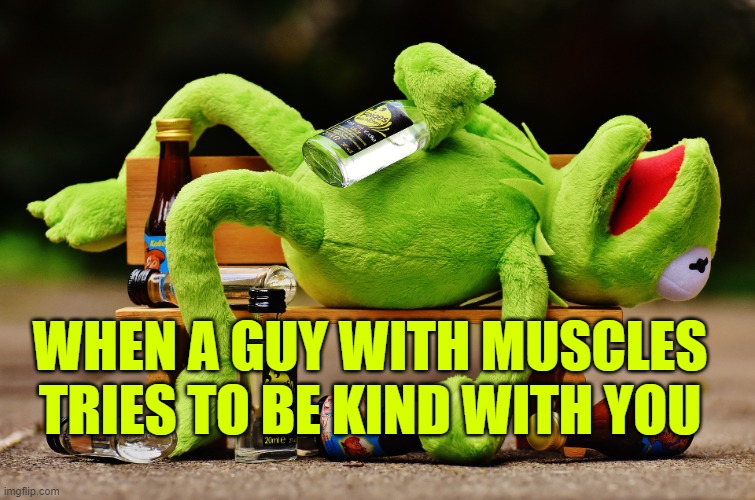 stay away in the name of Christ | WHEN A GUY WITH MUSCLES TRIES TO BE KIND WITH YOU | image tagged in kermit drunk 1 | made w/ Imgflip meme maker