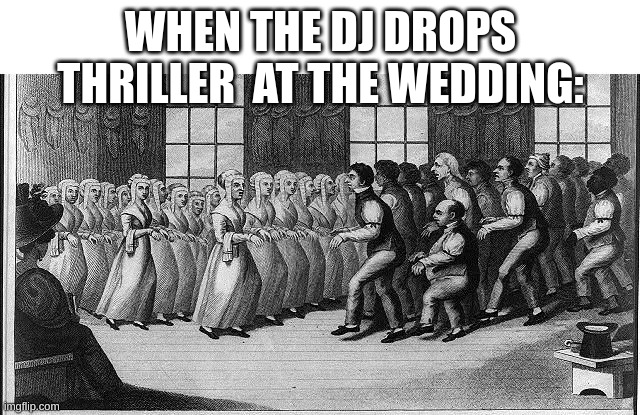 History | WHEN THE DJ DROPS THRILLER  AT THE WEDDING: | image tagged in funny,memes | made w/ Imgflip meme maker