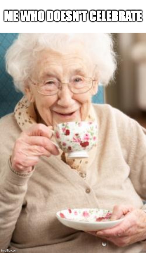 Old lady drinking tea | ME WHO DOESN'T CELEBRATE | image tagged in old lady drinking tea | made w/ Imgflip meme maker