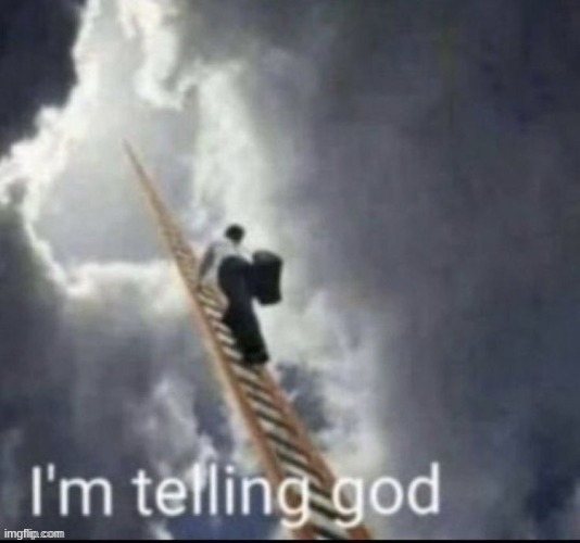 I'm telling God!!! | image tagged in i'm telling god | made w/ Imgflip meme maker