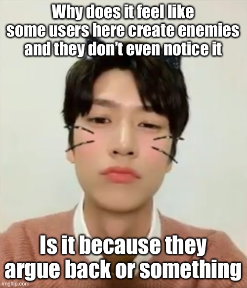 Just random thoughts that came to me | Why does it feel like some users here create enemies and they don’t even notice it; Is it because they argue back or something | image tagged in i m high number 2 | made w/ Imgflip meme maker