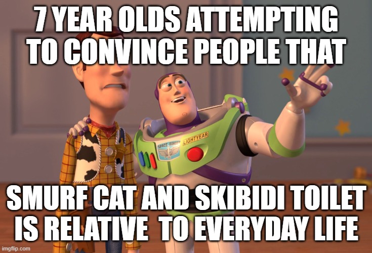 SO ANNOYINGGG | 7 YEAR OLDS ATTEMPTING TO CONVINCE PEOPLE THAT; SMURF CAT AND SKIBIDI TOILET IS RELATIVE  TO EVERYDAY LIFE | image tagged in memes,x x everywhere,skibidi toilet | made w/ Imgflip meme maker