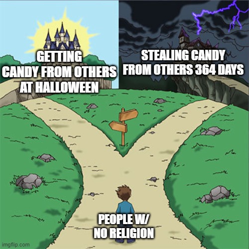 Halloween in Ohio | STEALING CANDY FROM OTHERS 364 DAYS; GETTING CANDY FROM OTHERS AT HALLOWEEN; PEOPLE W/ NO RELIGION | image tagged in two paths,halloween,trick or treat,ohio | made w/ Imgflip meme maker