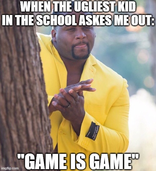 Heheheheeheeeeee | WHEN THE UGLIEST KID IN THE SCHOOL ASKES ME OUT:; "GAME IS GAME" | image tagged in black guy hiding behind tree,funny,funny memes,fun,relatable,memes | made w/ Imgflip meme maker