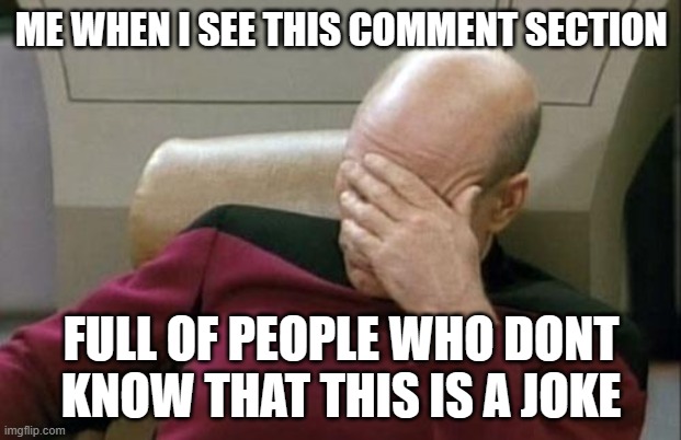Captain Picard Facepalm Meme | ME WHEN I SEE THIS COMMENT SECTION FULL OF PEOPLE WHO DONT KNOW THAT THIS IS A JOKE | image tagged in memes,captain picard facepalm | made w/ Imgflip meme maker