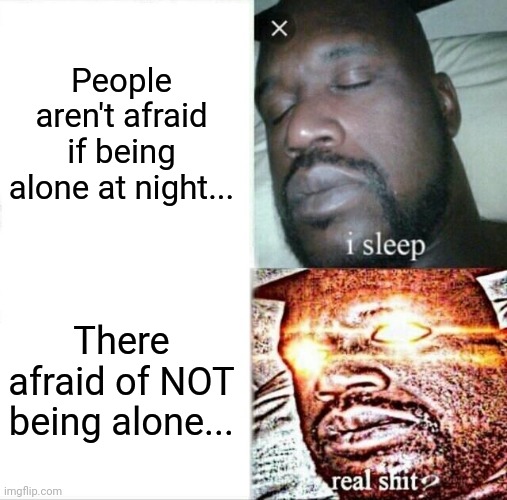 Thoughts... | People aren't afraid if being alone at night... There afraid of NOT being alone... | image tagged in memes,sleeping shaq | made w/ Imgflip meme maker