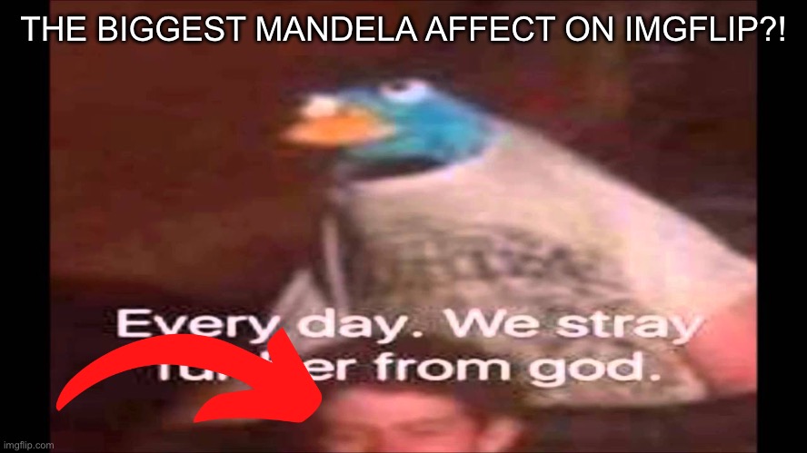 Every day. We stray further from God.  | THE BIGGEST MANDELA AFFECT ON IMGFLIP?! | image tagged in every day we stray further from god | made w/ Imgflip meme maker