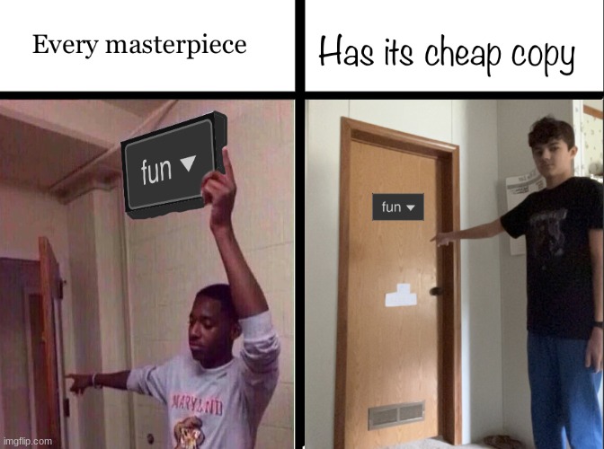 . | image tagged in every masterpiece has its cheap copy | made w/ Imgflip meme maker