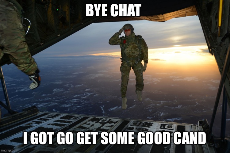 Candy | BYE CHAT; I GOT GO GET SOME GOOD CAND | image tagged in army soldier jumping out of plane | made w/ Imgflip meme maker