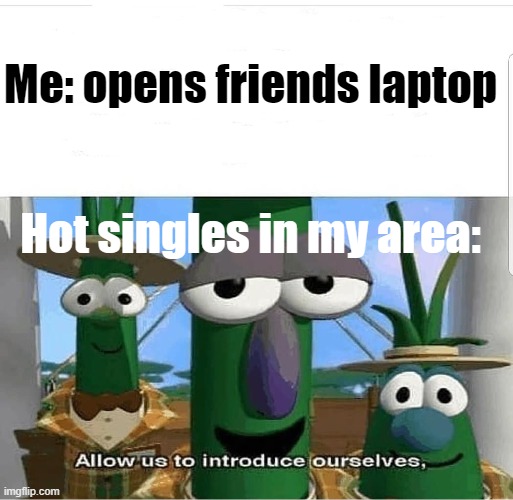 Tf he looking at. | Me: opens friends laptop; Hot singles in my area: | image tagged in allow us to introduce ourselves,sus,funny | made w/ Imgflip meme maker