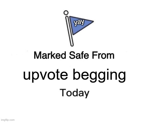 Gone through 12 pages, seen none | yay; upvote begging | image tagged in memes,marked safe from | made w/ Imgflip meme maker