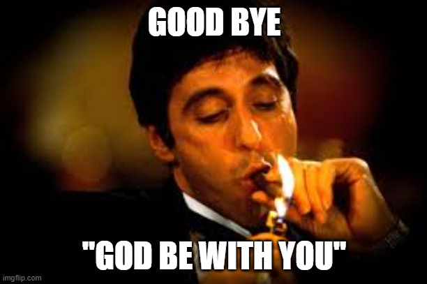 Al Pacino cigar | GOOD BYE "GOD BE WITH YOU" | image tagged in al pacino cigar | made w/ Imgflip meme maker